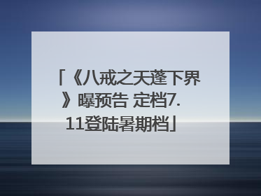 《八戒之天蓬下界》曝预告 定档7.11登陆暑期档