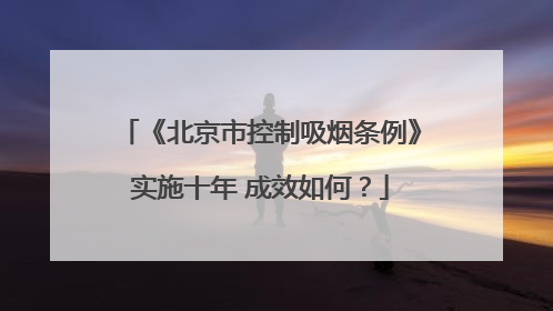 《北京市控制吸烟条例》实施十年 成效如何？