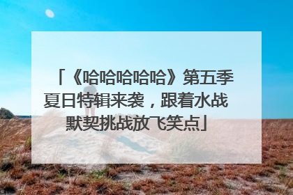 《哈哈哈哈哈》第五季夏日特辑来袭，跟着水战默契挑战放飞笑点