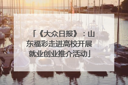《大众日报》：山东福彩走进高校开展就业创业推介活动