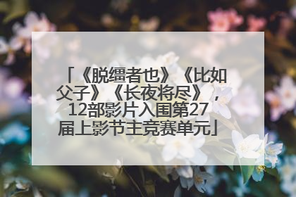 《脱缰者也》《比如父子》《长夜将尽》，12部影片入围第27届上影节主竞赛单元