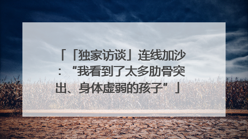 「独家访谈」连线加沙：“我看到了太多肋骨突出、身体虚弱的孩子”