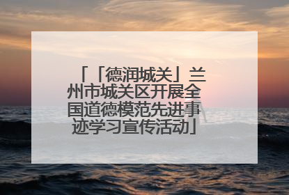「德润城关」兰州市城关区开展全国道德模范先进事迹学习宣传活动