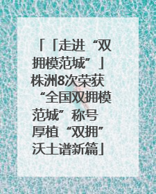 「走进“双拥模范城”」株洲8次荣获“全国双拥模范城”称号 厚植“双拥”沃土谱新篇