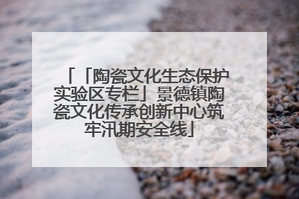 「陶瓷文化生态保护实验区专栏」景德镇陶瓷文化传承创新中心筑牢汛期安全线