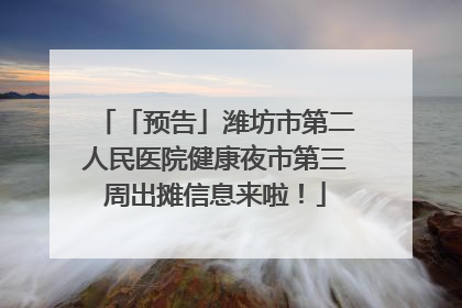「预告」潍坊市第二人民医院健康夜市第三周出摊信息来啦！