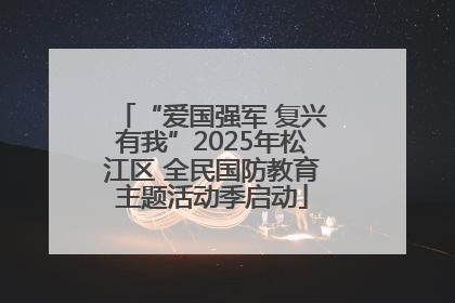 “爱国强军 复兴有我”2025年松江区 全民国防教育主题活动季启动