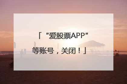 “爱股票APP”等账号，关闭！
