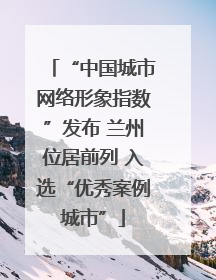 “中国城市网络形象指数”发布 兰州位居前列 入选“优秀案例城市”