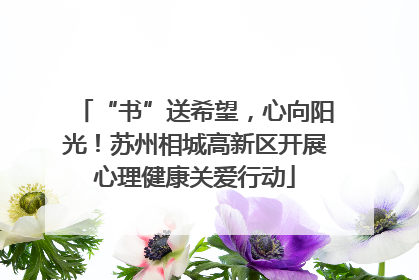 “书”送希望，心向阳光！苏州相城高新区开展心理健康关爱行动
