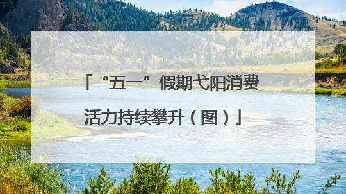 “五一”假期弋阳消费活力持续攀升（图）