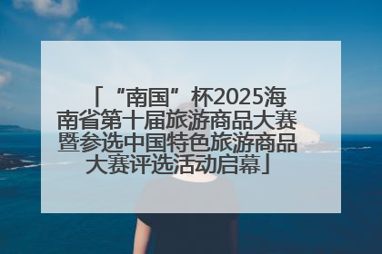 “南国”杯2025海南省第十届旅游商品大赛暨参选中国特色旅游商品大赛评选活动启幕