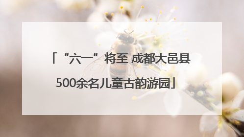 “六一”将至 成都大邑县500余名儿童古韵游园