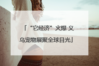 “它经济”火爆 义乌宠物展聚全球目光