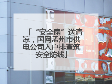 “安全扇”送清凉，国网孟州市供电公司入户排查筑安全防线