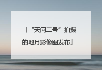 “天问二号”拍摄的地月影像图发布