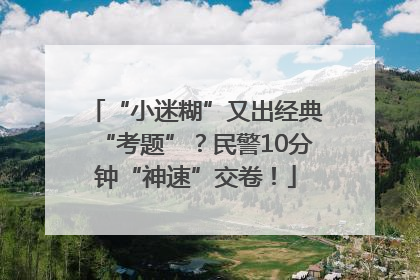 “小迷糊”又出经典“考题”？民警10分钟“神速”交卷！