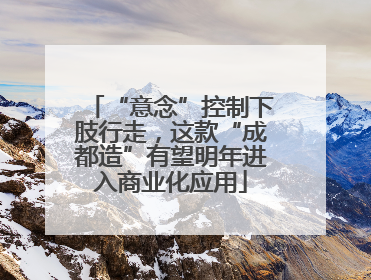 “意念”控制下肢行走，这款“成都造”有望明年进入商业化应用