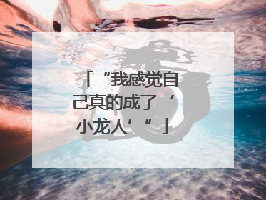 “我感觉自己真的成了‘小龙人’”