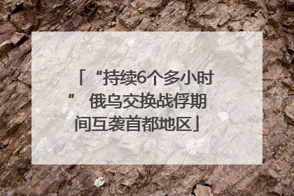 “持续6个多小时” 俄乌交换战俘期间互袭首都地区