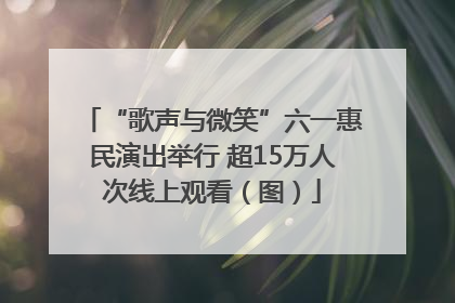 “歌声与微笑”六一惠民演出举行 超15万人次线上观看（图）