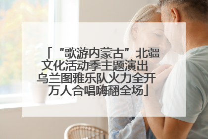 “歌游内蒙古”北疆文化活动季主题演出 乌兰图雅乐队火力全开 万人合唱嗨翻全场