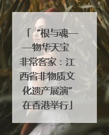 “根与魂——物华天宝 非常客家：江西省非物质文化遗产展演”在香港举行