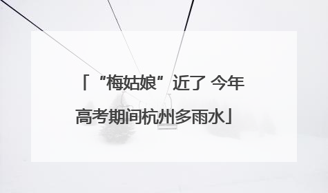 “梅姑娘”近了 今年高考期间杭州多雨水