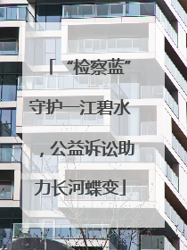 “检察蓝”守护一江碧水，公益诉讼助力长河蝶变