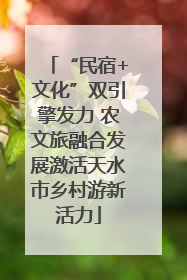 “民宿+文化”双引擎发力 农文旅融合发展激活天水市乡村游新活力