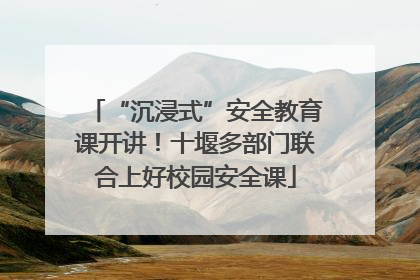 “沉浸式”安全教育课开讲！十堰多部门联合上好校园安全课