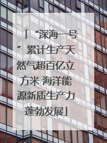 “深海一号”累计生产天然气超百亿立方米 海洋能源新质生产力蓬勃发展