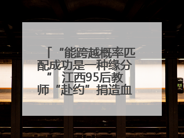 “能跨越概率匹配成功是一种缘分” 江西95后教师“赴约”捐造血干细胞
