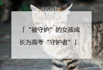 “被守护”的女孩成长为高考“守护者”