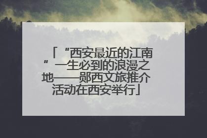 “西安最近的江南”一生必到的浪漫之地——郧西文旅推介活动在西安举行