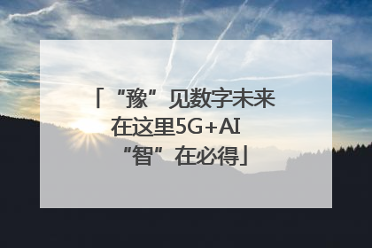 “豫”见数字未来 在这里5G+AI“智”在必得