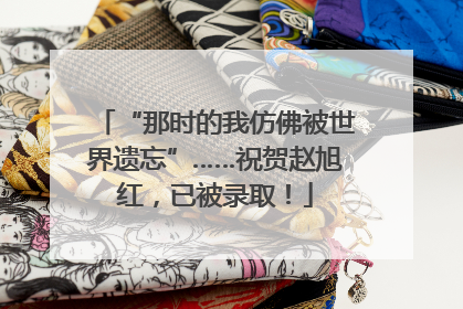 “那时的我仿佛被世界遗忘”……祝贺赵旭红，已被录取！