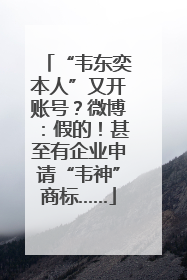 “韦东奕本人”又开账号？微博：假的！甚至有企业申请“韦神”商标……