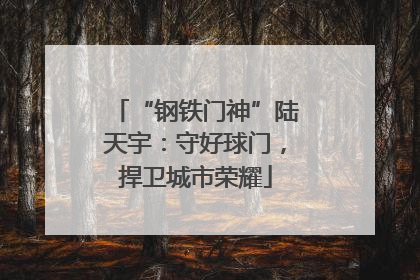 “钢铁门神”陆天宇：守好球门，捍卫城市荣耀
