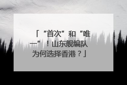 “首次”和“唯一”！山东舰编队为何选择香港？