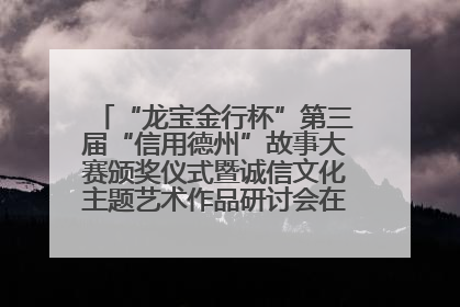 “龙宝金行杯”第三届“信用德州”故事大赛颁奖仪式暨诚信文化主题艺术作品研讨会在山东德州举办