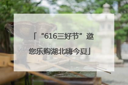 “616三好节”邀您乐购湖北嗨今夏
