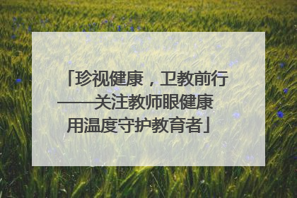 珍视健康，卫教前行——关注教师眼健康 用温度守护教育者