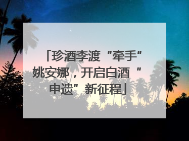 珍酒李渡“牵手”姚安娜，开启白酒“申遗”新征程