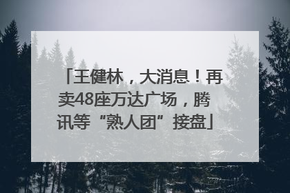 王健林，大消息！再卖48座万达广场，腾讯等“熟人团”接盘