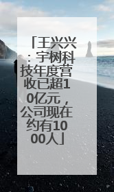王兴兴：宇树科技年度营收已超10亿元，公司现在约有1000人