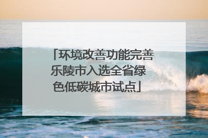 环境改善功能完善 乐陵市入选全省绿色低碳城市试点