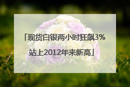 现货白银两小时狂飙3% 站上2012年来新高