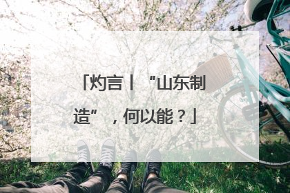 灼言丨“山东制造”，何以能？