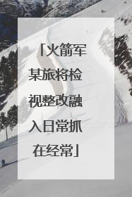 火箭军某旅将检视整改融入日常抓在经常